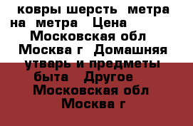 ковры шерсть 2метра на 3метра › Цена ­ 1 000 - Московская обл., Москва г. Домашняя утварь и предметы быта » Другое   . Московская обл.,Москва г.